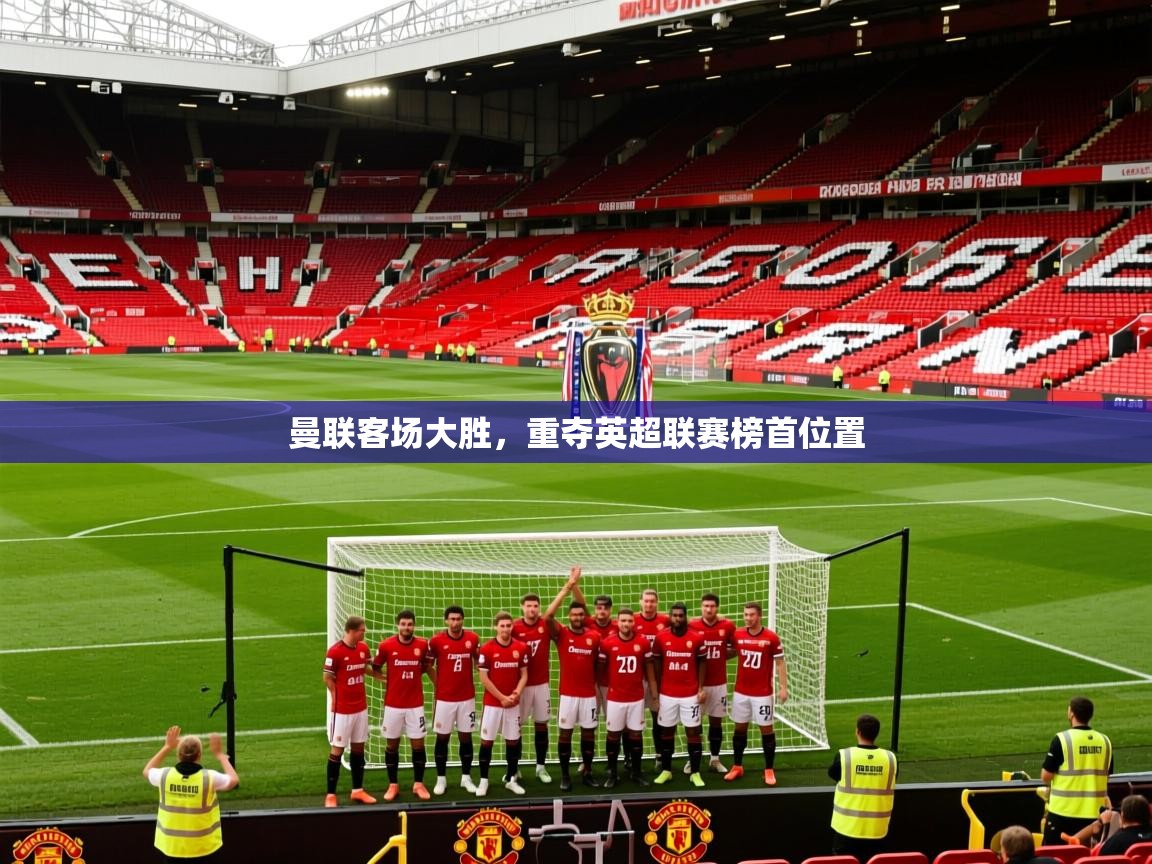 2026 意昂体育曼联客场大胜,重夺英超联赛榜首位置 第1张