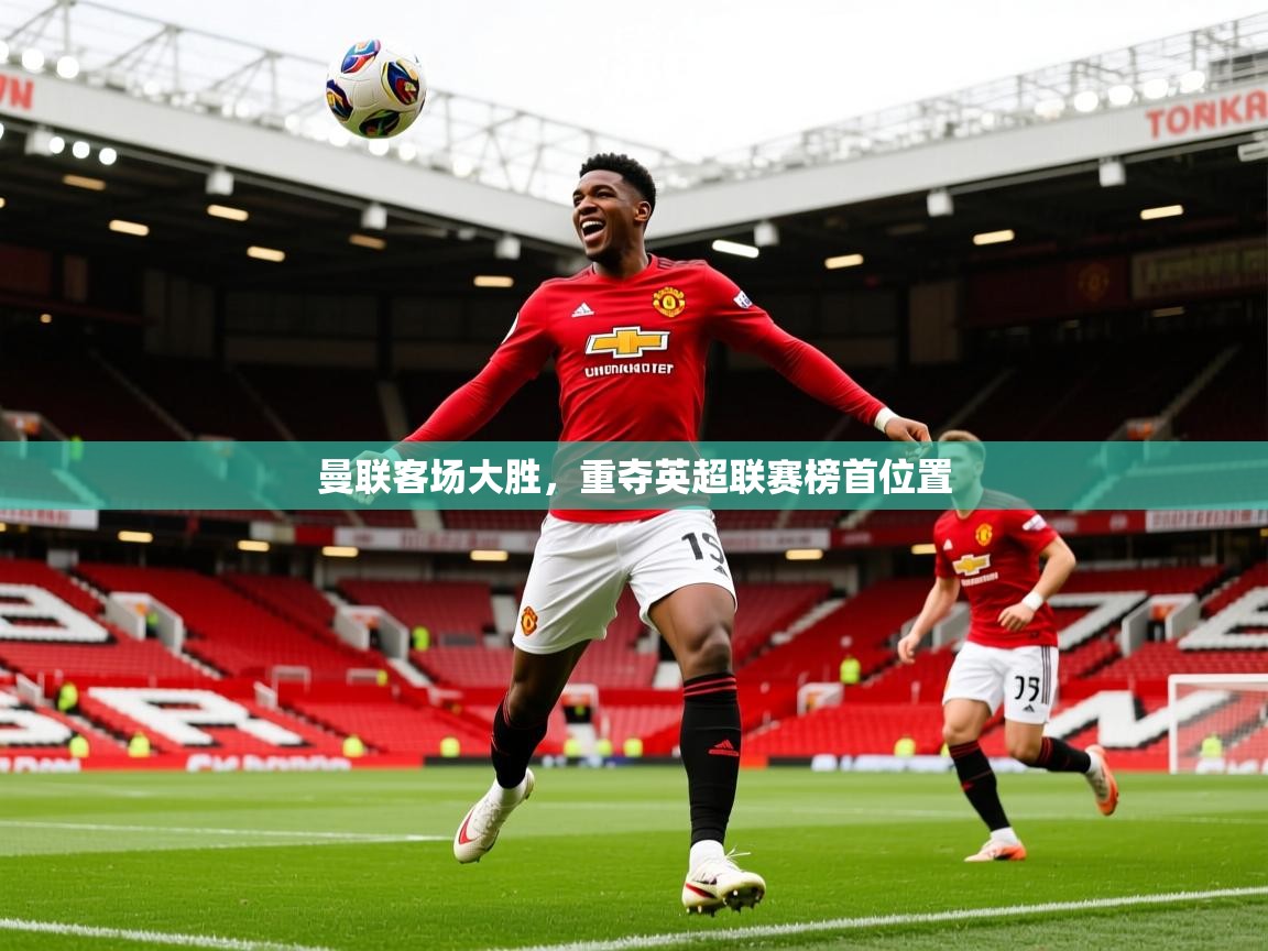 2026 意昂体育曼联客场大胜,重夺英超联赛榜首位置 第3张