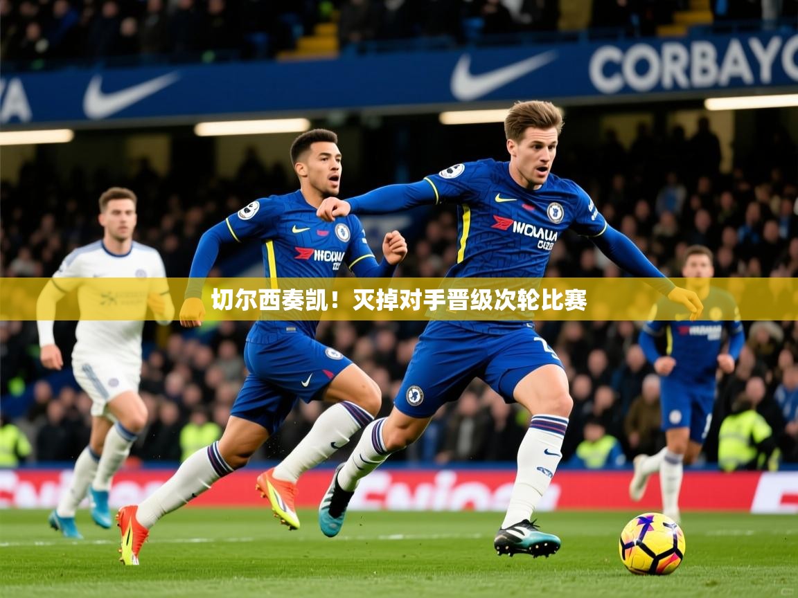 2026 意昂体育app切尔西奏凯!灭掉对手晋级次轮比赛 第1张