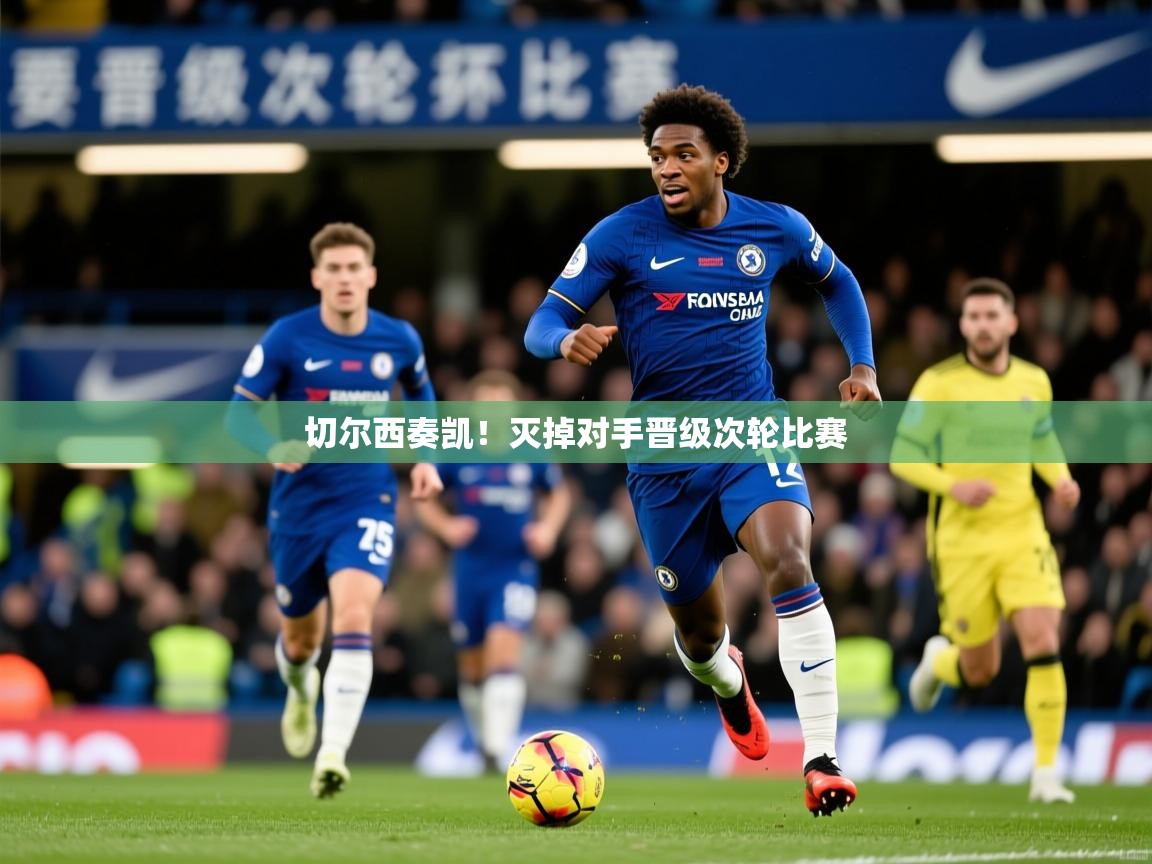 2026 意昂体育app切尔西奏凯!灭掉对手晋级次轮比赛 第2张