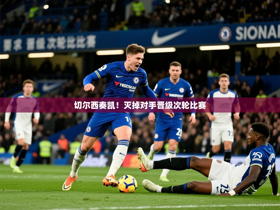 2026 意昂体育app切尔西奏凯!灭掉对手晋级次轮比赛 第3张