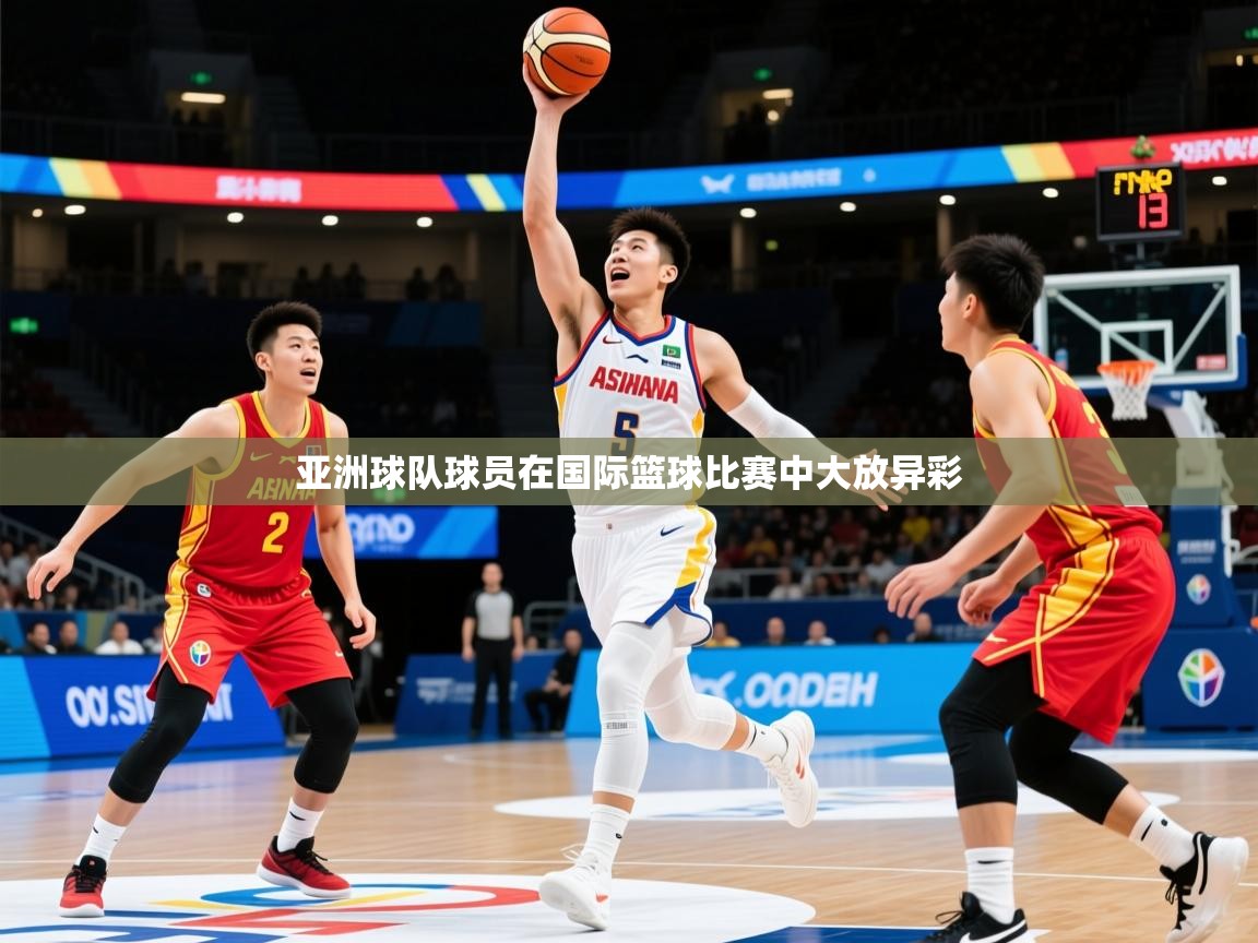 2026 意昂体育官方入口亚洲球队球员在国际篮球比赛中大放异彩 第2张