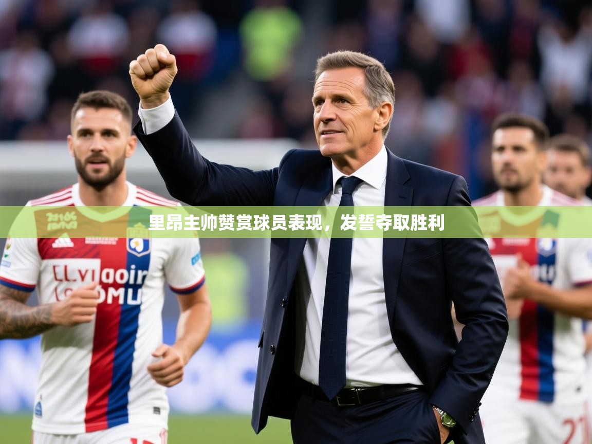 2026 意昂体育里昂主帅赞赏球员表现,发誓夺取胜利 第1张