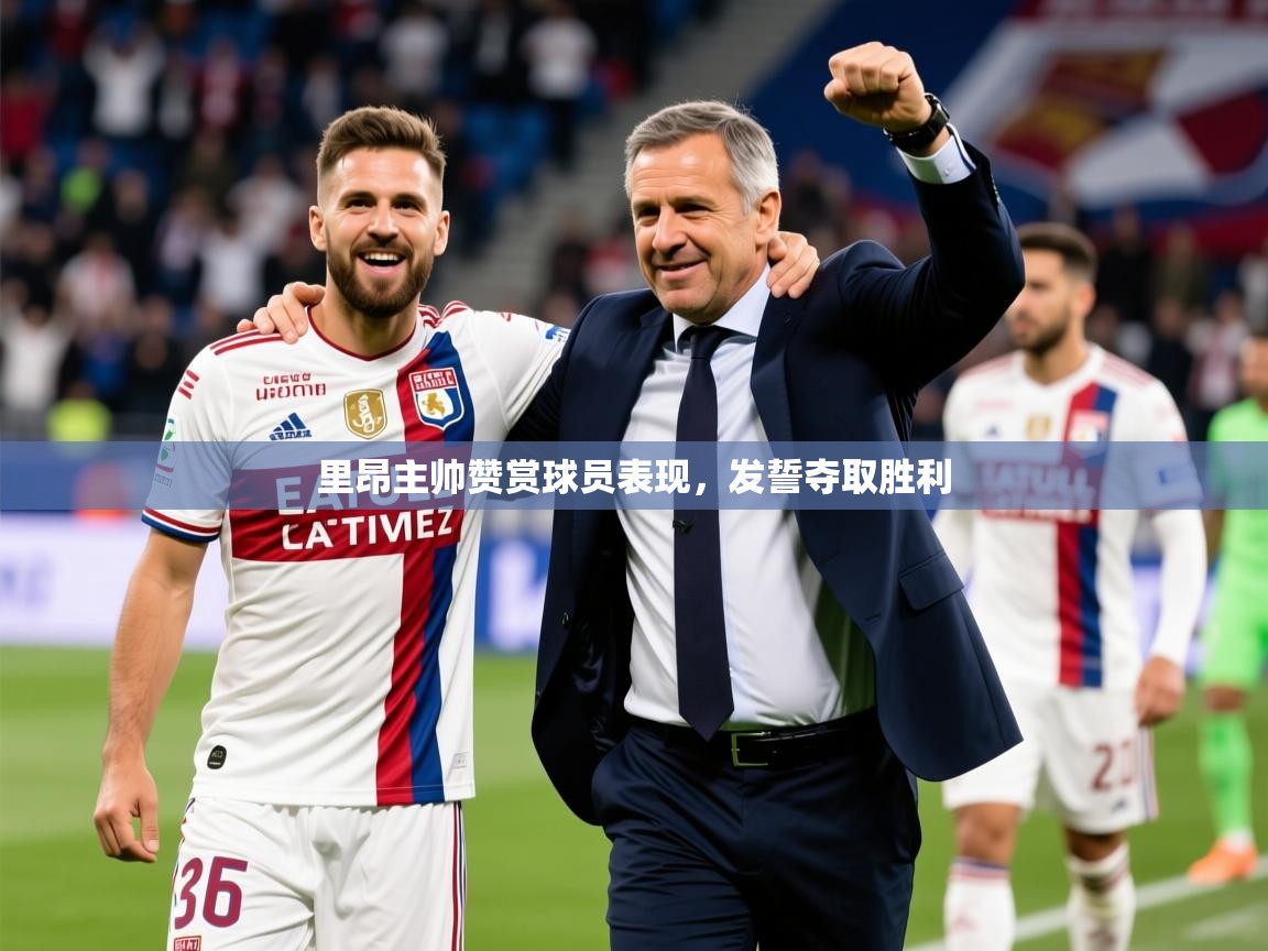 2026 意昂体育里昂主帅赞赏球员表现,发誓夺取胜利 第2张