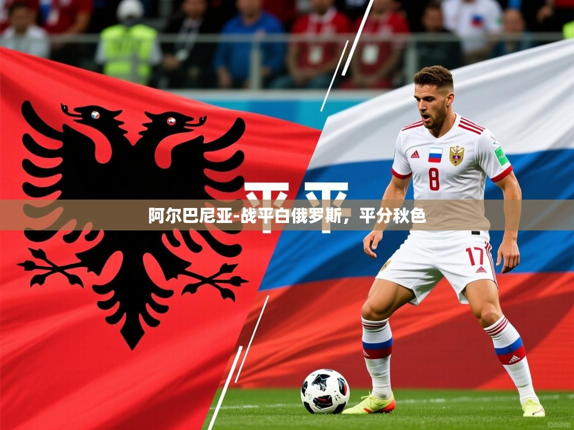 2026 意昂体育黑款阿尔巴尼亚-战平白俄罗斯，平分秋色  第3张