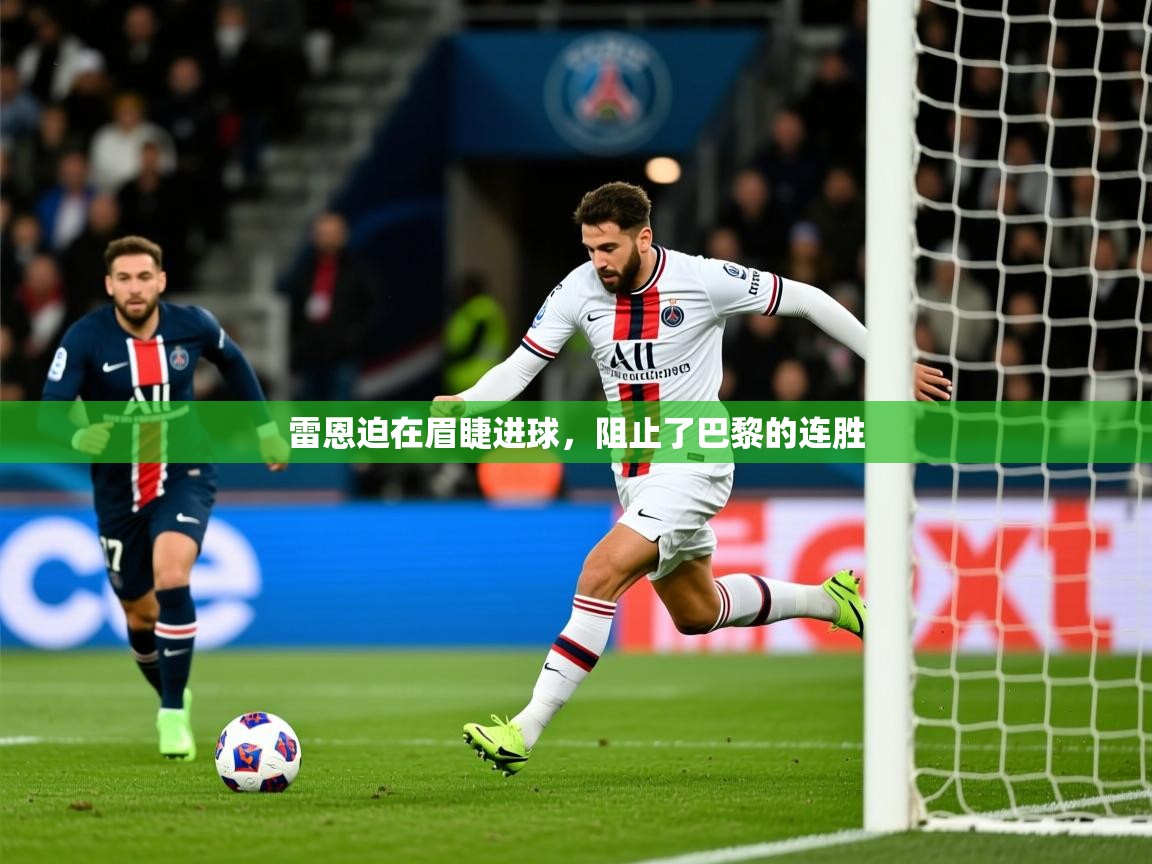 2026 意昂体育平台怎么样雷恩迫在眉睫进球，阻止了巴黎的连胜