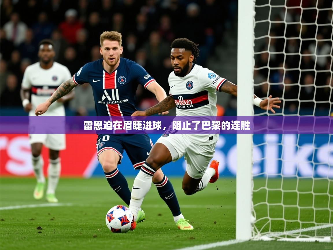 2026 意昂体育平台怎么样雷恩迫在眉睫进球，阻止了巴黎的连胜  第2张