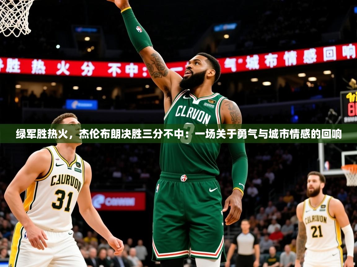 2026 意昂体育注册绿军胜热火，杰伦布朗决胜三分不中：一场关于勇气与城市情感的回响  第4张